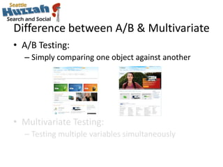 Difference between A/B & Multivariate<br />A/B Testing: <br />Simply comparing one object against another<br />Multivariat...