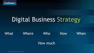 ©2015 Software AG. All rights reserved.7 |
Digital Business Strategy
What Where Who How When
How much
 