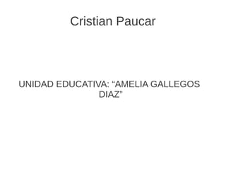 Cristian Paucar

UNIDAD EDUCATIVA: “AMELIA GALLEGOS
DIAZ”

 