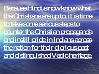 Because Hindus now know what the Christians are up to, it is time to take some serious steps to counter the Christian propaganda and instill pride in Indians across the nation for their glorious past and distinguished Vedic heritage. 