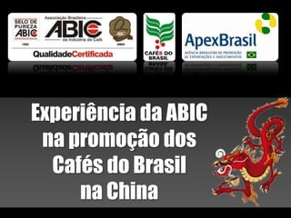 Experiência da ABIC
 na promoção dos
  Cafés do Brasil
     na China
 