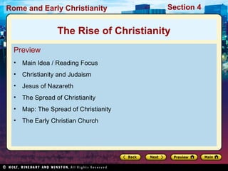 Rome and Early Christianity            Section 4


                The Rise of Christianity
  Preview
  • Main Idea / Reading Focus
  • Christianity and Judaism
  • Jesus of Nazareth
  • The Spread of Christianity
  • Map: The Spread of Christianity
  • The Early Christian Church
 