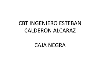 CBT INGENIERO ESTEBAN
  CALDERON ALCARAZ

     CAJA NEGRA
 