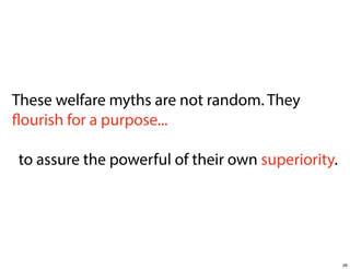 These welfare myths are not random. They
flourish for a purpose...
to assure the powerful of their own superiority.

26

 