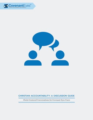 Christian Accountability: A Discussion Guide
Christ-Centered Conversations for Covenant Eyes Users
 