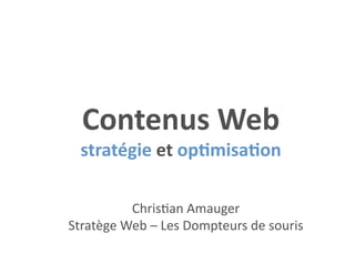 Contenus Web 
 stratégie et op1misa1on 

          Chris&an Amauger 
Stratège Web – Les Dompteurs de souris 
 