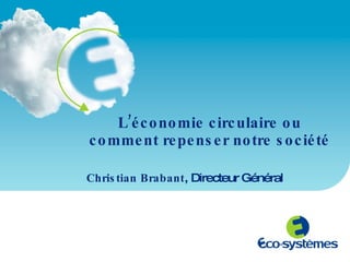 L’économie circulaire ou comment repenser notre société Christian Brabant , Directeur Général 