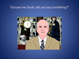 “ Excuse me Scott, did you say something?” 