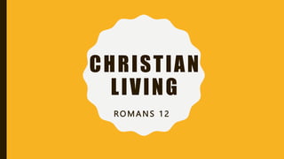 CHRISTIAN
LIVING
ROMANS 12
 