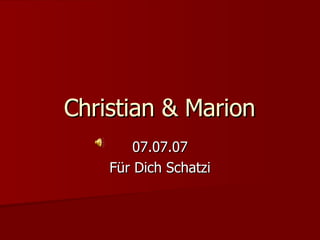 Christian & Marion 07.07.07 Für Dich Schatzi 