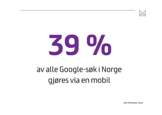 39 %
av alle Google-søk i Norge
gjøres via en mobil
Kilde: Aftenposten, 30.juli

 
