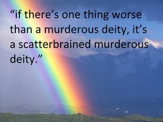 “ if there’s one thing worse than a murderous deity, it’s a scatterbrained murderous deity.”  
