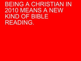 BEING A CHRISTIAN IN 2010 MEANS A NEW KIND OF BIBLE READING.  