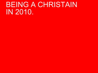 BEING A CHRISTAIN  IN 2010. 
