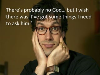 There’s probably no God… but I wish there was. I’ve got some things I need to ask him.’ 