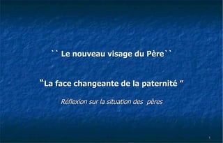 `` Le nouveau visage du Père``   “ La face changeante de la paternité ” Réflexion sur la situation des  pères 