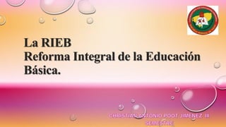 La RIEB
Reforma Integral de la Educación
Básica.
 