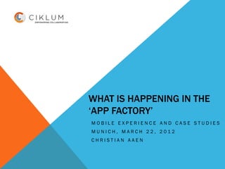 WHAT IS HAPPENING IN THE
‘APP FACTORY’
MOBILE EXPERIENCE AND CASE STUDIES
MUNICH, MARCH 22, 2012
CHRISTIAN AAEN
 