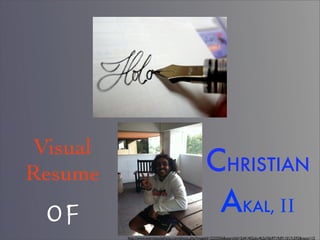 Visual
Resume                                                CHRISTIAN
 OF                                                    AKAL, II
          http://www.everystockphoto.com/photo.php?imageId=2233356&searchId=5d41402abc4b2a76b9719d911017c592&npos=15
 