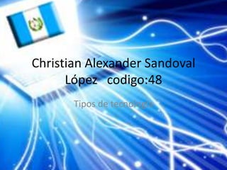 Christian Alexander Sandoval
      López codigo:48
       Tipos de tecnología
 