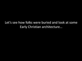 Let’s see how folks were buried and look at some
Early Christian architecture…

 