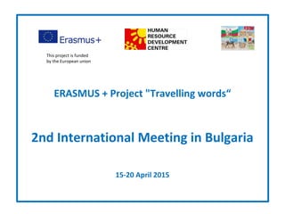 ERASMUS + Project "Travelling words“
2nd International Meeting in Bulgaria
15-20 April 2015
This project is funded
by the European union
 