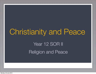 Christianity and Peace
                         Year 12 SOR II
                       Religion and Peace



Monday, 28 June 2010
 