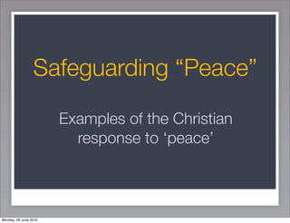 Safeguarding “Peace”

                       Examples of the Christian
                         response to ‘peace’



Monday, 28 June 2010
 
