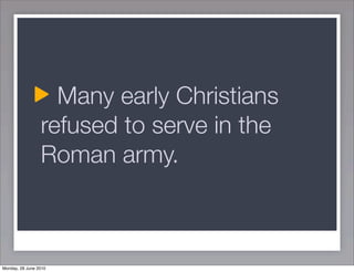 Many early Christians
                 refused to serve in the
                 Roman army.



Monday, 28 June 2010
 
