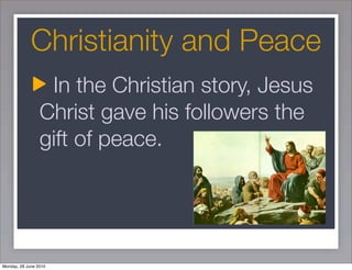 Christianity and Peace
                  In the Christian story, Jesus
                 Christ gave his followers the
                 gift of peace.




Monday, 28 June 2010
 