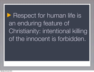 Respect for human life is
              an enduring feature of
              Christianity: intentional killing
              of the innocent is forbidden.



Monday, 28 June 2010
 