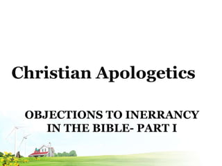 OBJECTIONS TO INERRANCY
IN THE BIBLE- PART I
Christian Apologetics
 