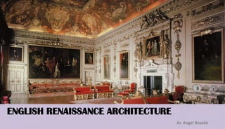 ENGLISH RENAISSANCE ARCHITECTURE
Ar. Angel Roselin
 
