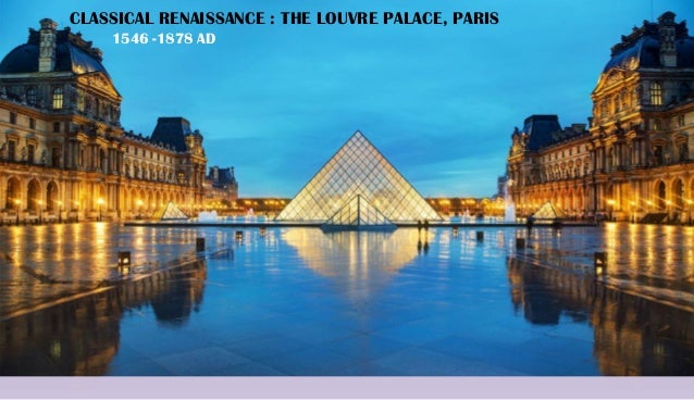 CLASSICAL RENAISSANCE : THE LOUVRE PALACE, PARIS
1546 -1878 AD
 