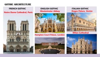 GOTHIC ARCHITECTURE
FRENCH GOTHIC
Notre Dame Cathedral, Paris
ENGLISH GOTHIC
Westminster Abbey
ITALIAN GOTHIC
Doges Palace, Venice
Hampton Court Palace, London
Milan Cathedral
 