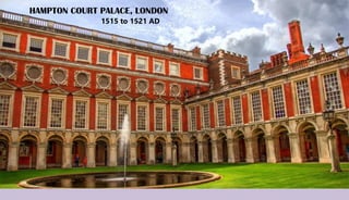 HAMPTON COURT PALACE, LONDON
1515 to 1521 AD
 