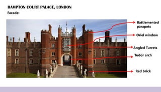 HAMPTON COURT PALACE, LONDON
Facade:
Tudor arch
Red brick
Battlemented
parapets
Angled Turrets
Oriel window
 