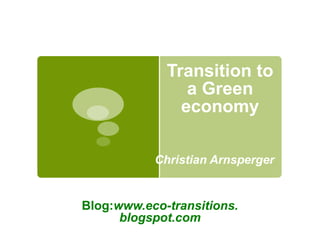 Transition to
                a Green
               economy

           Christian Arnsperger


Blog:www.eco-transitions.
      blogspot.com
 