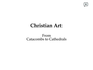 Christian Art : From Catacombs to Cathedrals 0 