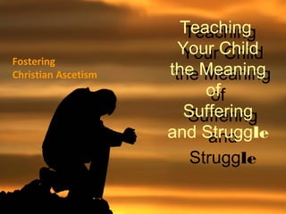 Fostering
Christian Ascetism

Teaching
Teaching
Your Child
Your Child
the Meaning
the Meaning
of
of
Suffering
Suffering
and Struggle
and
Struggle

 