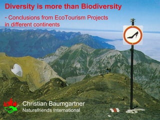 Diversity is more than Biodiversity
- Conclusions from EcoTourism Projects
in different continents

Christian Baumgartner
Naturefriends International

 