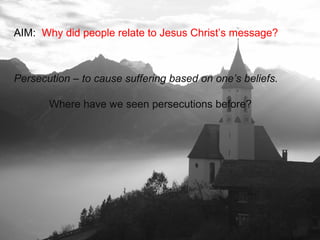 AIM: Why did people relate to Jesus Christ’s message?
Persecution – to cause suffering based on one’s beliefs.
Where have we seen persecutions before?
 
