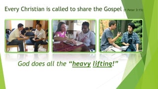 Every Christian is called to share the Gospel (1 Peter 3:15)
God does all the “heavy lifting!”
 