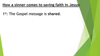 How a sinner comes to saving faith in Jesus:
1st: The Gospel message is shared.
 