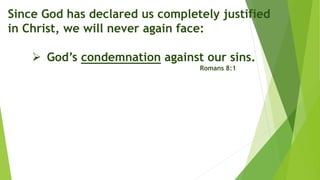 Since God has declared us completely justified
in Christ, we will never again face:
 God’s condemnation against our sins.
Romans 8:1
 