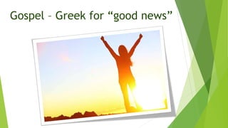 Gospel – Greek for “good news”
 