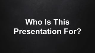 Who Is This
Presentation For?
 