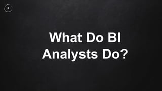 What Do BI
Analysts Do?
4
 