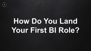 How Do You Land
Your First BI Role?
5
 