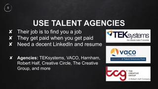 USE TALENT AGENCIES
✘ Their job is to find you a job
✘ They get paid when you get paid
✘ Need a decent LinkedIn and resume...